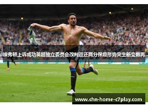 埃弗顿上诉成功英超独立委员会改判返还两分保级形势突生新变数再