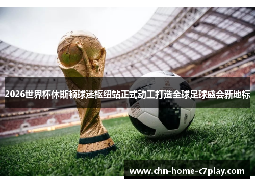 2026世界杯休斯顿球迷枢纽站正式动工打造全球足球盛会新地标