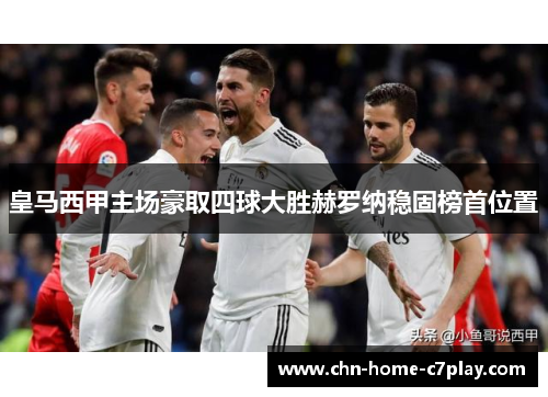 皇马西甲主场豪取四球大胜赫罗纳稳固榜首位置