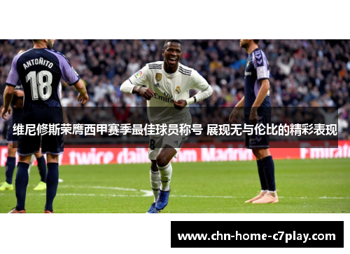 维尼修斯荣膺西甲赛季最佳球员称号 展现无与伦比的精彩表现