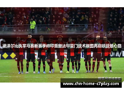 德泽尔比执掌马赛新赛季帅印重塑法甲豪门战术版图再启欧战雄心路