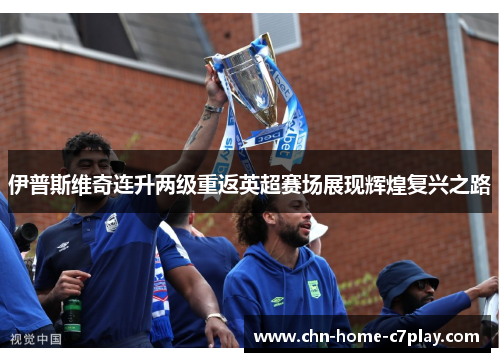 伊普斯维奇连升两级重返英超赛场展现辉煌复兴之路