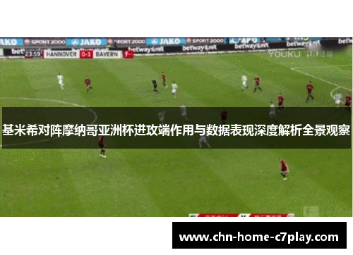 基米希对阵摩纳哥亚洲杯进攻端作用与数据表现深度解析全景观察