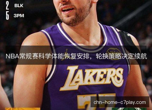 NBA常规赛科学体能恢复安排，轮换策略决定续航